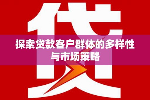 西乌旗探索贷款客户群体的多样性与市场策略
