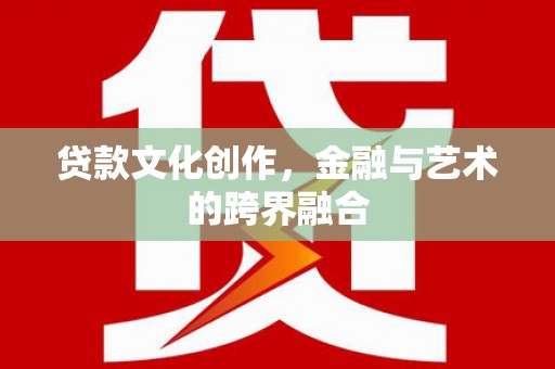 西乌旗贷款文化创作，金融与艺术的跨界融合