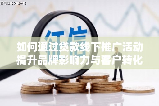 西乌旗如何通过贷款线下推广活动提升品牌影响力与客户转化率