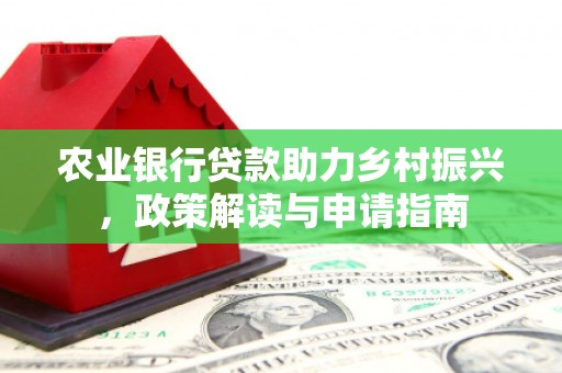 西乌旗农业银行贷款助力乡村振兴，政策解读与申请指南