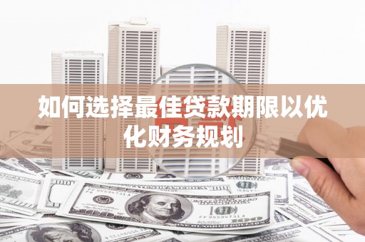 西乌旗如何选择最佳贷款期限以优化财务规划