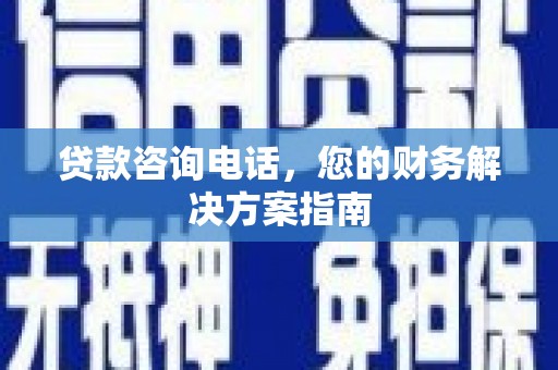 西乌旗贷款咨询电话，您的财务解决方案指南