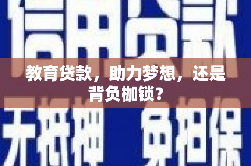 西乌旗教育贷款，助力梦想，还是背负枷锁？