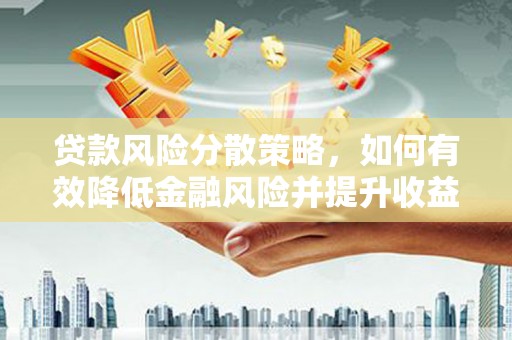 西乌旗贷款风险分散策略，如何有效降低金融风险并提升收益