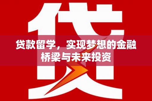 西乌旗贷款留学，实现梦想的金融桥梁与未来投资