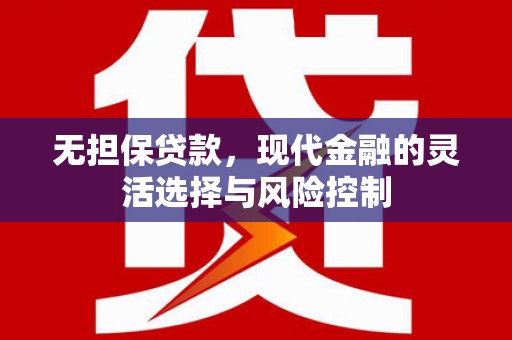 西乌旗无担保贷款，现代金融的灵活选择与风险控制