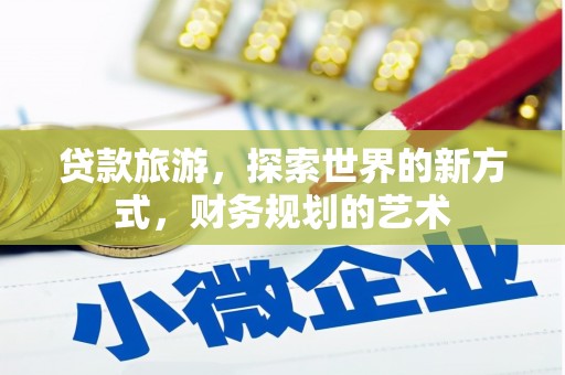 西乌旗贷款旅游，探索世界的新方式，财务规划的艺术