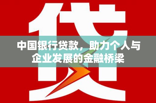 西乌旗中国银行贷款，助力个人与企业发展的金融桥梁