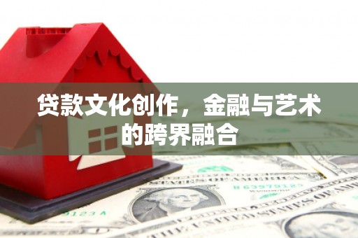 西乌旗贷款文化创作，金融与艺术的跨界融合