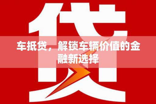 西乌旗车抵贷，解锁车辆价值的金融新选择