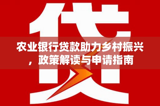 西乌旗农业银行贷款助力乡村振兴，政策解读与申请指南