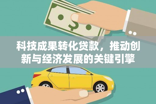 西乌旗科技成果转化贷款，推动创新与经济发展的关键引擎