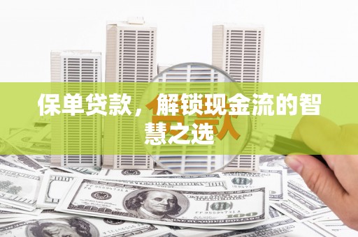 西乌旗保单贷款，解锁现金流的智慧之选