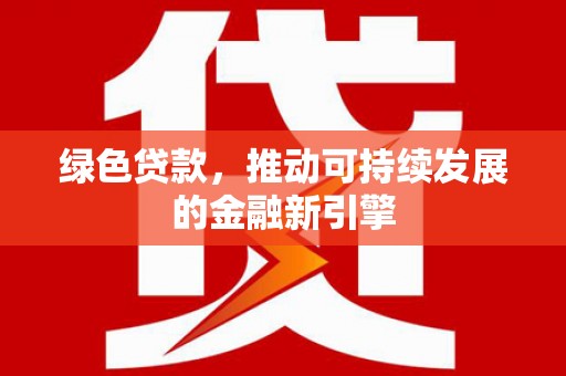西乌旗绿色贷款，推动可持续发展的金融新引擎