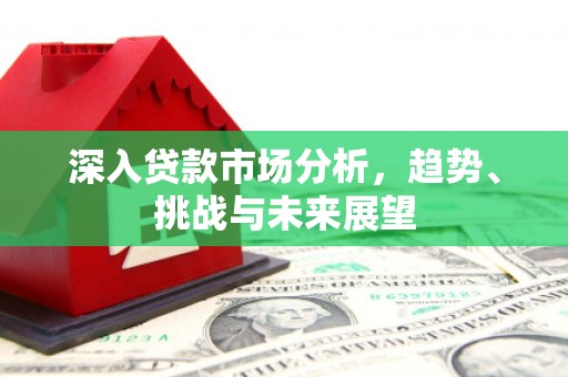 西乌旗深入贷款市场分析，趋势、挑战与未来展望