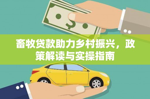 西乌旗畜牧贷款助力乡村振兴，政策解读与实操指南