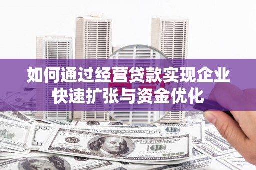 西乌旗如何通过经营贷款实现企业快速扩张与资金优化