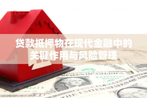 西乌旗贷款抵押物在现代金融中的关键作用与风险管理