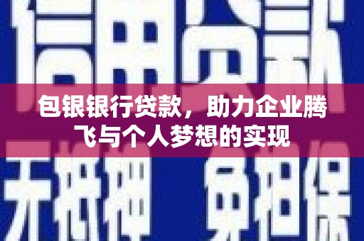 西乌旗包银银行贷款，助力企业腾飞与个人梦想的实现