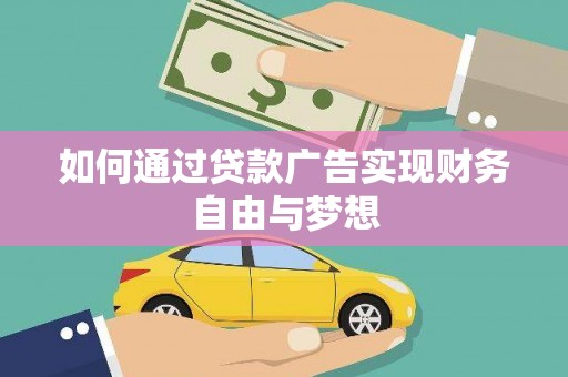 西乌旗如何通过贷款广告实现财务自由与梦想
