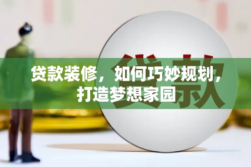 西乌旗贷款装修，如何巧妙规划，打造梦想家园