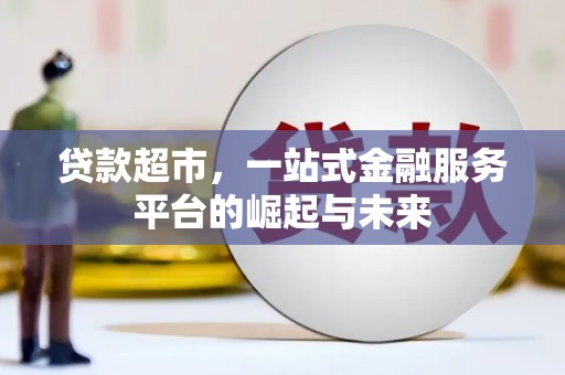 西乌旗贷款超市，一站式金融服务平台的崛起与未来