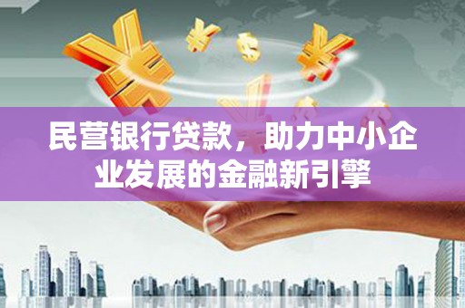 西乌旗民营银行贷款，助力中小企业发展的金融新引擎