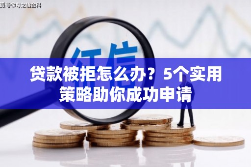 西乌旗贷款被拒怎么办？5个实用策略助你成功申请