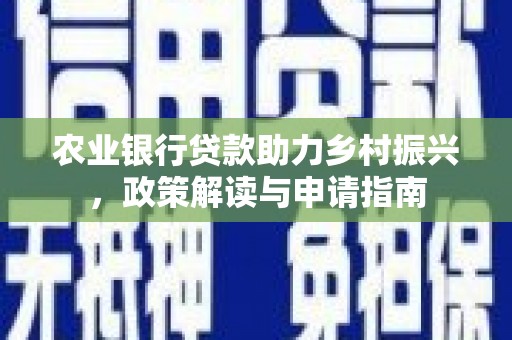 西乌旗农业银行贷款助力乡村振兴，政策解读与申请指南
