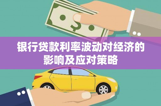 西乌旗银行贷款利率波动对经济的影响及应对策略
