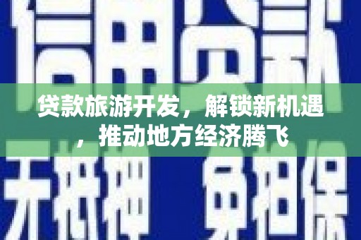 西乌旗贷款旅游开发，解锁新机遇，推动地方经济腾飞